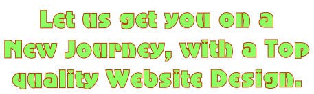 Let us get you on a  New Journey, with a Top  quality Website Design.