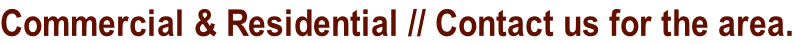 Commercial & Residential // Contact us for the area.