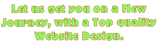Let us get you on a New  Journey, with a Top quality  Website Design.